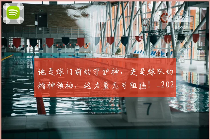 他是球门前的守护神,更是球队的精神领袖,这力量无可阻挡!_20260703213654
