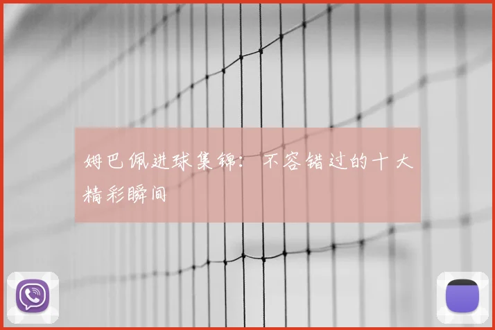 姆巴佩进球集锦:不容错过的十大精彩瞬间