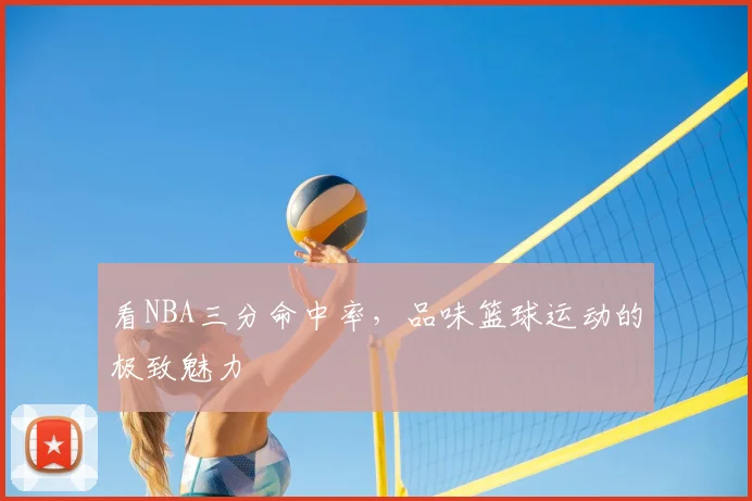 看NBA三分命中率，品味篮球运动的极致魅力